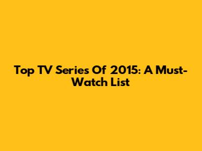 Top TV Series Of 2015: A Must-Watch List