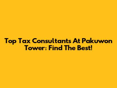 Top Tax Consultants At Pakuwon Tower: Find The Best!