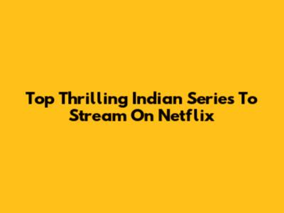 Top Thrilling Indian Series To Stream On Netflix