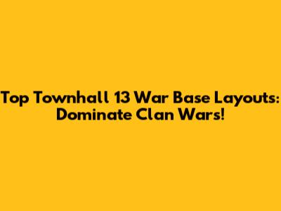 Top Townhall 13 War Base Layouts: Dominate Clan Wars!