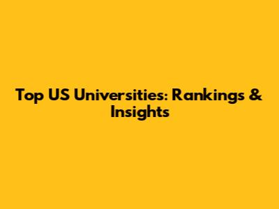 Top US Universities: Rankings & Insights