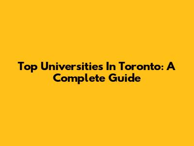 Top Universities In Toronto: A Complete Guide