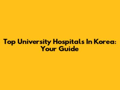 Top University Hospitals In Korea: Your Guide