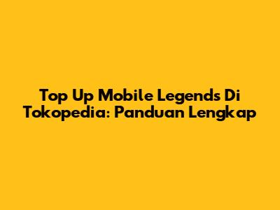 Top Up Mobile Legends Di Tokopedia: Panduan Lengkap