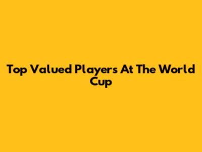 Top Valued Players At The World Cup