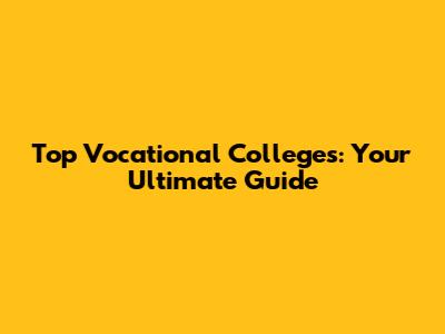 Top Vocational Colleges: Your Ultimate Guide