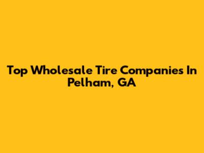 Top Wholesale Tire Companies In Pelham, GA