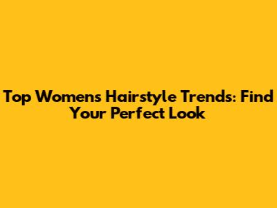 Top Women's Hairstyle Trends: Find Your Perfect Look