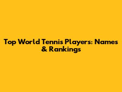 Top World Tennis Players: Names & Rankings
