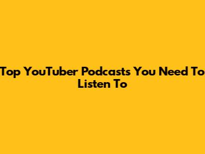 Top YouTuber Podcasts You Need To Listen To