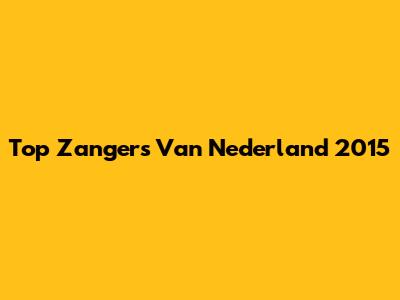 Top Zangers Van Nederland 2015