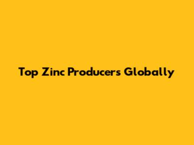 Top Zinc Producers Globally