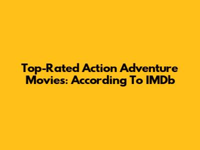 Top-Rated Action Adventure Movies: According To IMDb
