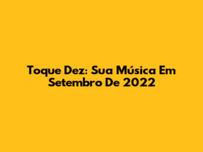 Toque Dez: Sua Música Em Setembro De 2022