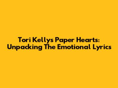 Tori Kelly's Paper Hearts: Unpacking The Emotional Lyrics