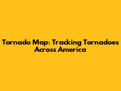 Tornado Map: Tracking Tornadoes Across America