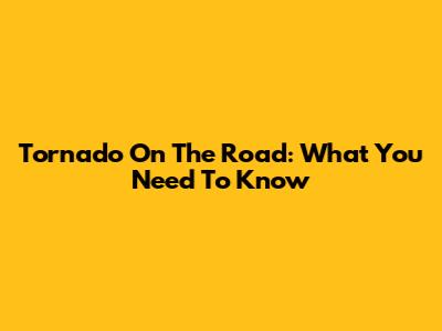 Tornado On The Road: What You Need To Know