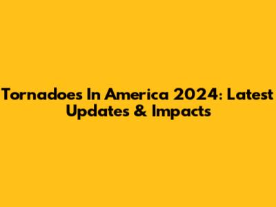 Tornadoes In America 2024: Latest Updates & Impacts