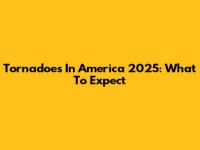 Tornadoes In America 2025: What To Expect