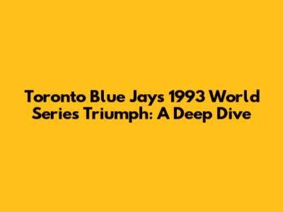 Toronto Blue Jays' 1993 World Series Triumph: A Deep Dive