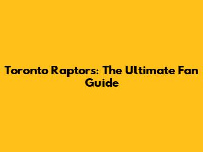 Toronto Raptors: The Ultimate Fan Guide