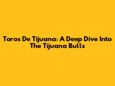 Toros De Tijuana: A Deep Dive Into The Tijuana Bulls