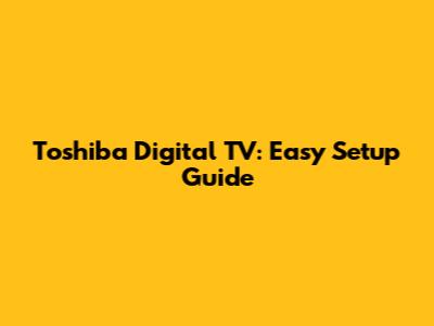 Toshiba Digital TV: Easy Setup Guide