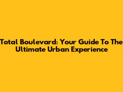 Total Boulevard: Your Guide To The Ultimate Urban Experience