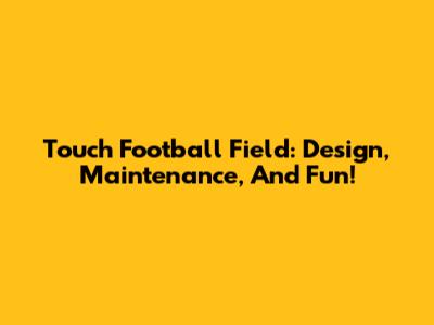 Touch Football Field: Design, Maintenance, And Fun!