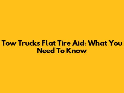 Tow Truck's Flat Tire Aid: What You Need To Know