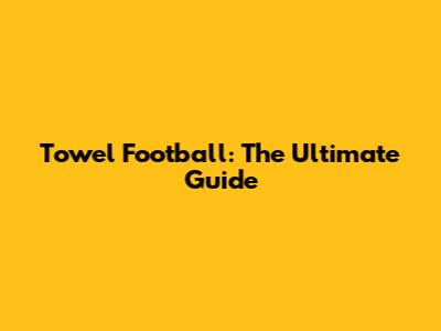 Towel Football: The Ultimate Guide
