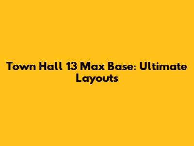 Town Hall 13 Max Base: Ultimate Layouts