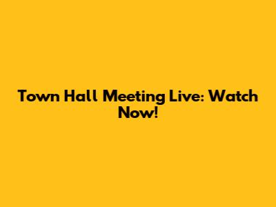 Town Hall Meeting Live: Watch Now!