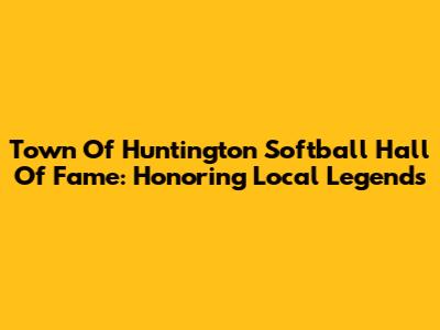 Town Of Huntington Softball Hall Of Fame: Honoring Local Legends