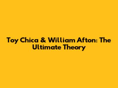 Toy Chica & William Afton: The Ultimate Theory