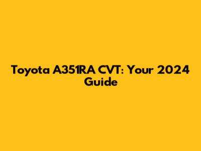 Toyota A351RA CVT: Your 2024 Guide