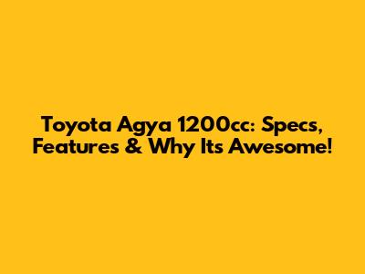 Toyota Agya 1200cc: Specs, Features & Why It's Awesome!