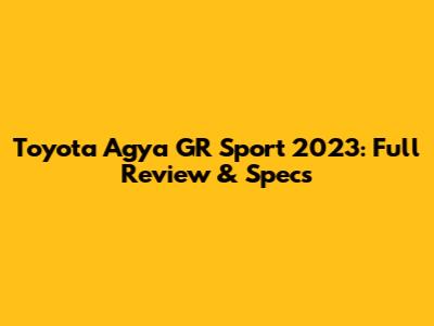Toyota Agya GR Sport 2023: Full Review & Specs