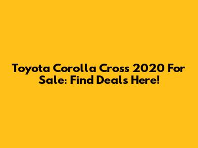 Toyota Corolla Cross 2020 For Sale: Find Deals Here!