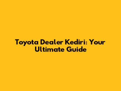 Toyota Dealer Kediri: Your Ultimate Guide