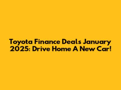 Toyota Finance Deals January 2025: Drive Home A New Car!