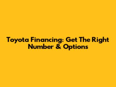 Toyota Financing: Get The Right Number & Options