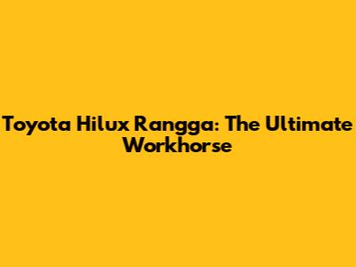 Toyota Hilux Rangga: The Ultimate Workhorse