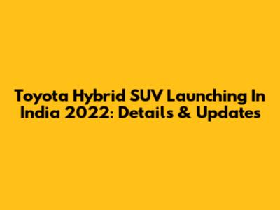 Toyota Hybrid SUV Launching In India 2022: Details & Updates