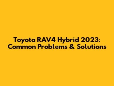 Toyota RAV4 Hybrid 2023: Common Problems & Solutions