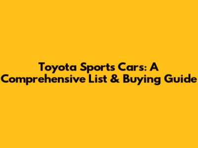 Toyota Sports Cars: A Comprehensive List & Buying Guide