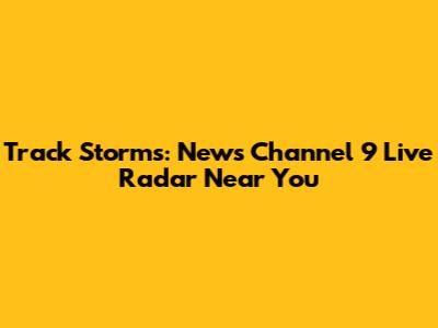 Track Storms: News Channel 9 Live Radar Near You