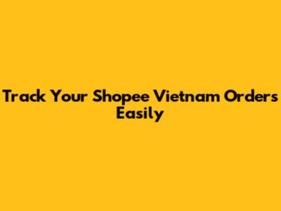 Track Your Shopee Vietnam Orders Easily