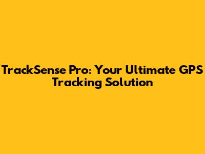 TrackSense Pro: Your Ultimate GPS Tracking Solution