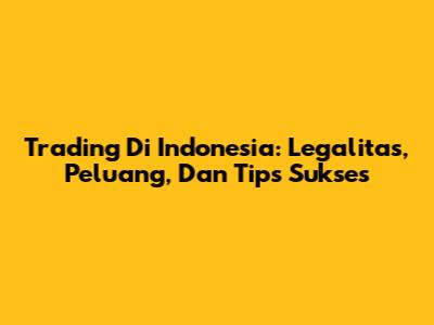 Trading Di Indonesia: Legalitas, Peluang, Dan Tips Sukses